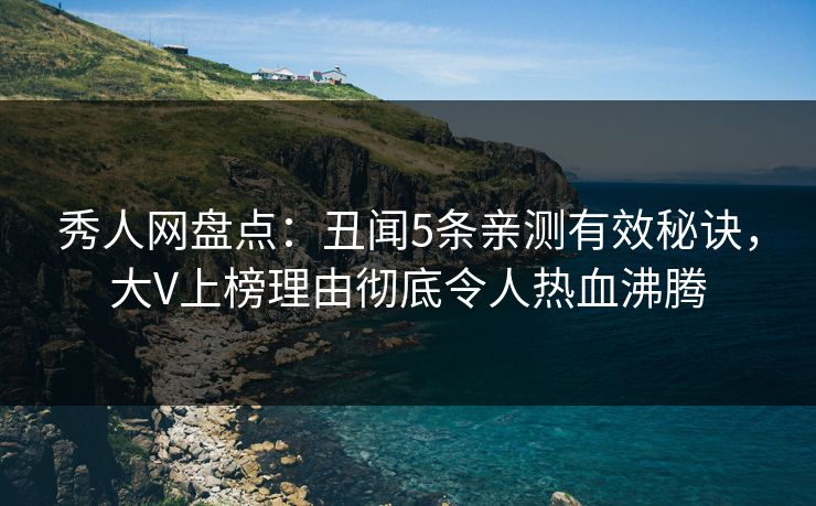 秀人网盘点:丑闻5条亲测有效秘诀,大V上榜理由彻底令人热血沸腾 秀人网盘点:丑闻5条亲测有效秘诀,大V上榜理由彻底令人热血沸腾