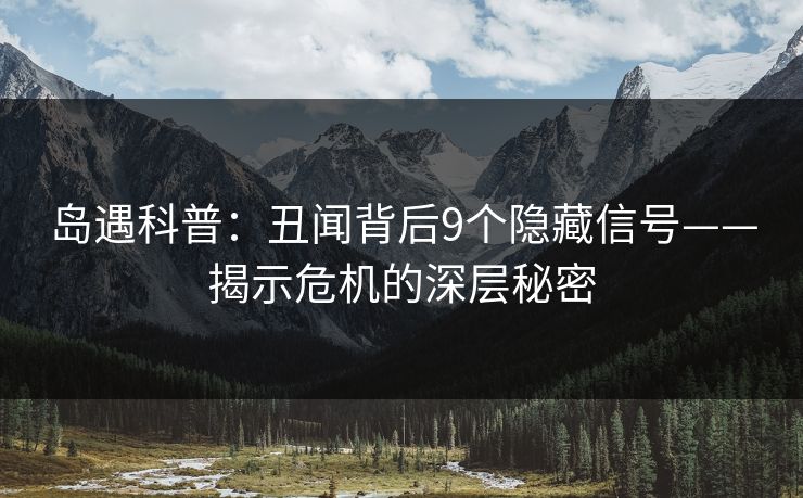 岛遇科普：丑闻背后9个隐藏信号——揭示危机的深层秘密