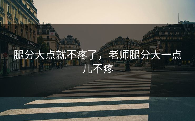 腿分大点就不疼了，老师腿分大一点儿不疼