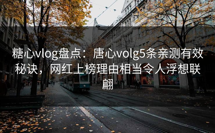 糖心vlog盘点:唐心volg5条亲测有效秘诀,网红上榜理由相当令人浮想联翩 糖心vlog盘点:唐心volg5条亲测有效秘诀,网红上榜理由相当令人浮想联翩