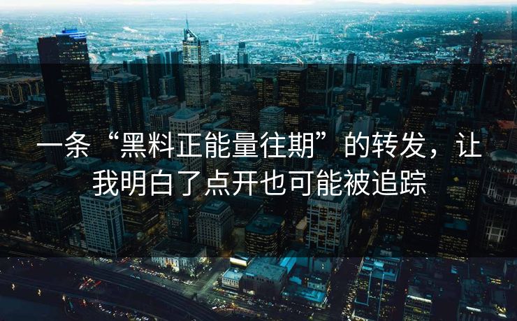 一条“黑料正能量往期”的转发，让我明白了点开也可能被追踪
