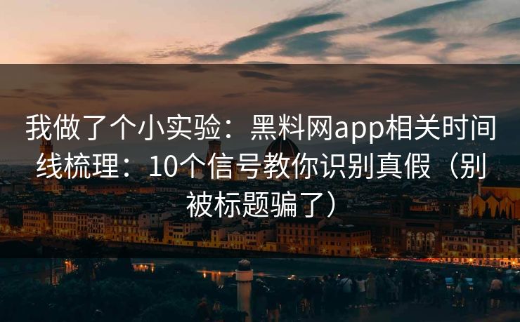 我做了个小实验:黑料网app相关时间线梳理:10个信号教你识别真假(别被标题骗了) 我做了个小实验:黑料网app相关时间线梳理:10个信号教你识别真假(别被标题骗了)