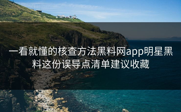 一看就懂的核查方法黑料网app明星黑料这份误导点清单建议收藏 一看就懂的核查方法黑料网app明星黑料这份误导点清单建议收藏